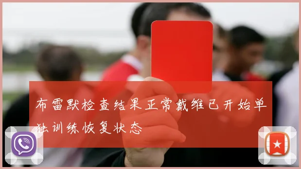 布雷默检查结果正常戴维已开始单独训练恢复状态
