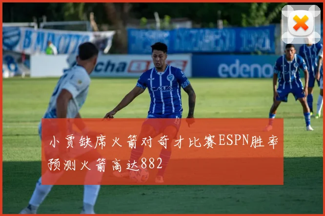 小贾缺席火箭对奇才比赛ESPN胜率预测火箭高达882