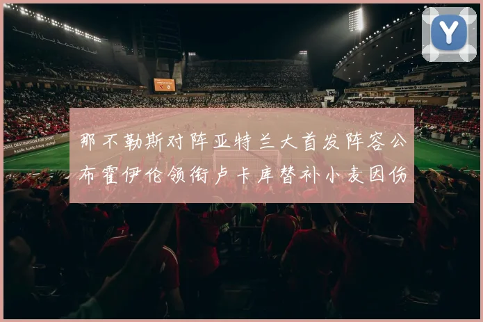 那不勒斯对阵亚特兰大首发阵容公布霍伊伦领衔卢卡库替补小麦因伤缺阵
