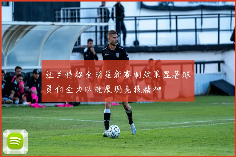 杜兰特称全明星新赛制效果显著球员们全力以赴展现竞技精神