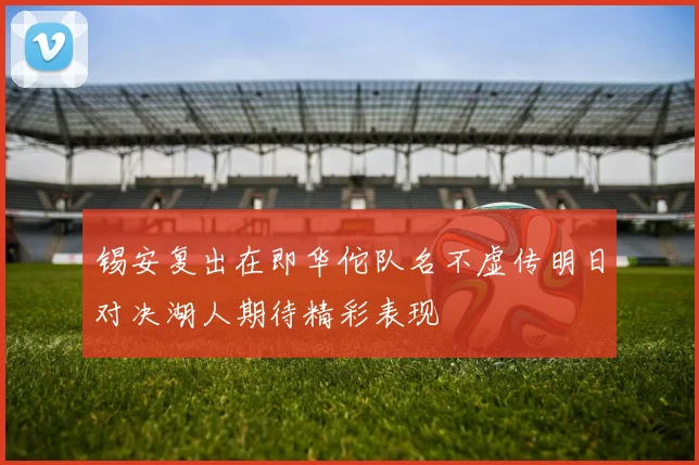 锡安复出在即华佗队名不虚传明日对决湖人期待精彩表现