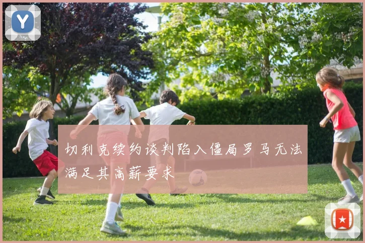 切利克续约谈判陷入僵局罗马无法满足其高薪要求