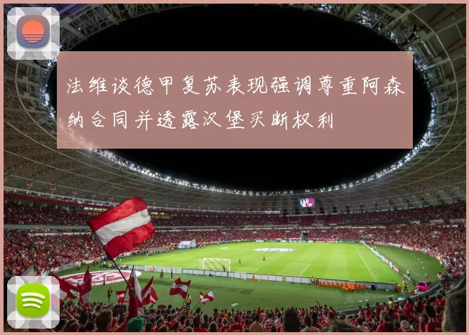 法维谈德甲复苏表现强调尊重阿森纳合同并透露汉堡买断权利
