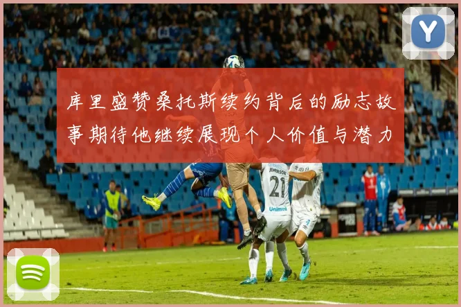 库里盛赞桑托斯续约背后的励志故事期待他继续展现个人价值与潜力